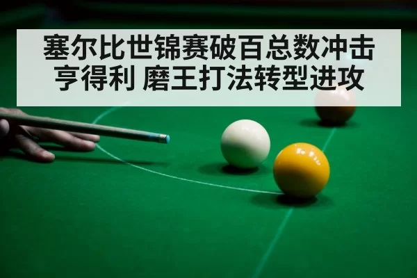 塞尔比世锦赛破百总数冲击亨得利 磨王打法转型进攻