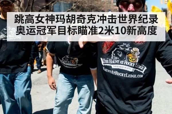 跳高女神玛胡奇克冲击世界纪录奥运冠军目标瞄准2米10新高度