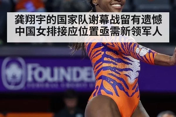 龚翔宇的国家队谢幕战留有遗憾中国女排接应位置亟需新领军人